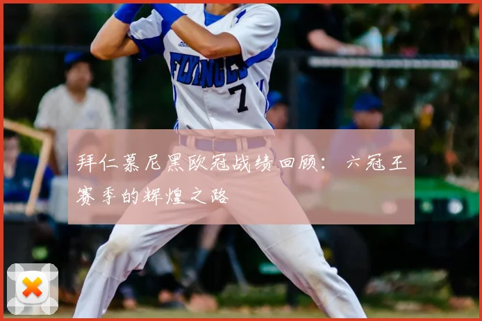 拜仁慕尼黑欧冠战绩回顾：六冠王赛季的辉煌之路