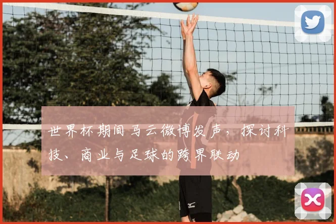 世界杯期间马云微博发声，探讨科技、商业与足球的跨界联动