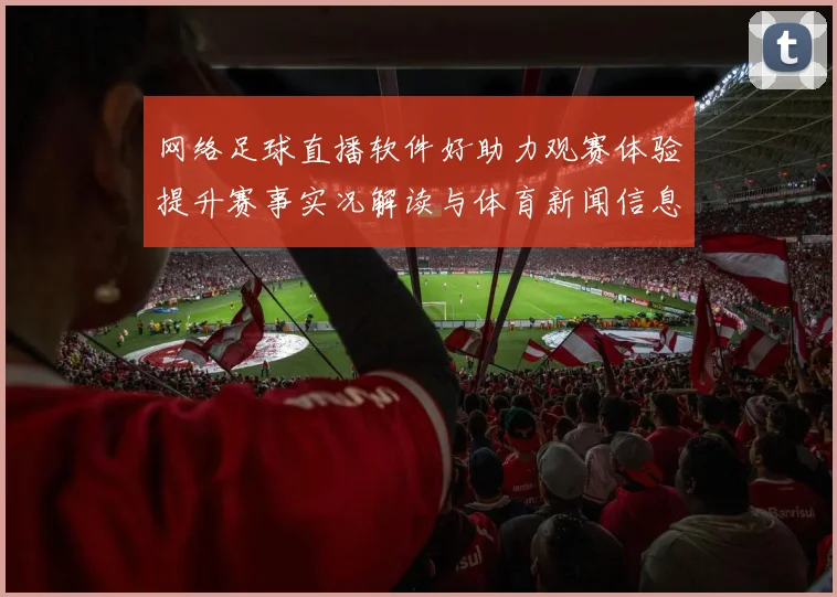 网络足球直播软件好助力观赛体验提升赛事实况解读与体育新闻信息获取