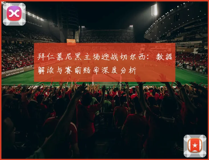 拜仁慕尼黑主场迎战切尔西:数据解读与赛前赔率深度分析
