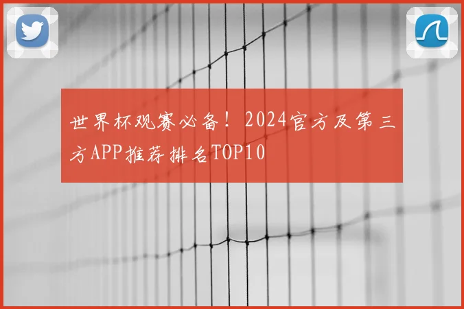 世界杯观赛必备！2024官方及第三方APP推荐排名TOP10