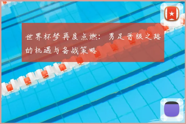 世界杯梦再度点燃：男足晋级之路的机遇与备战策略