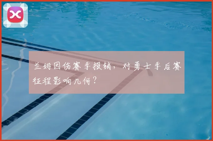 兰姆因伤赛季报销,对勇士季后赛征程影响几何?