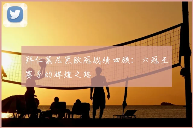 拜仁慕尼黑欧冠战绩回顾:六冠王赛季的辉煌之路